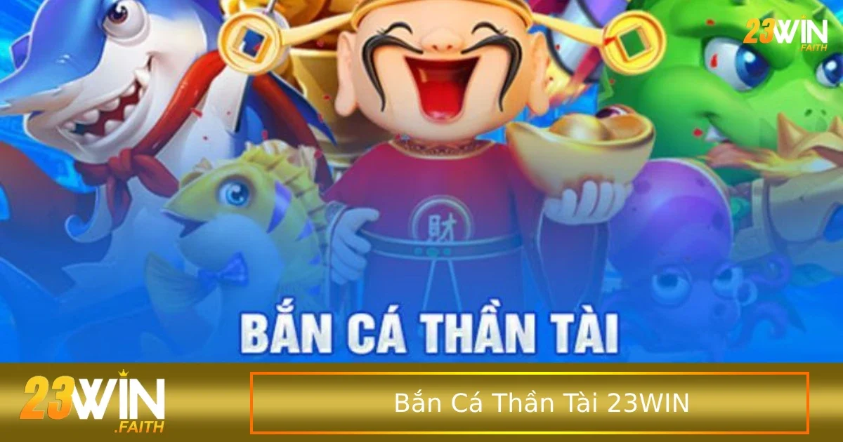 Bắn Cá Thần Tài 23win Săn Vàng và Trúng Lớn Mỗi Ngày 1 Những tính năng độc đáo nhất của bắn cá thần tài