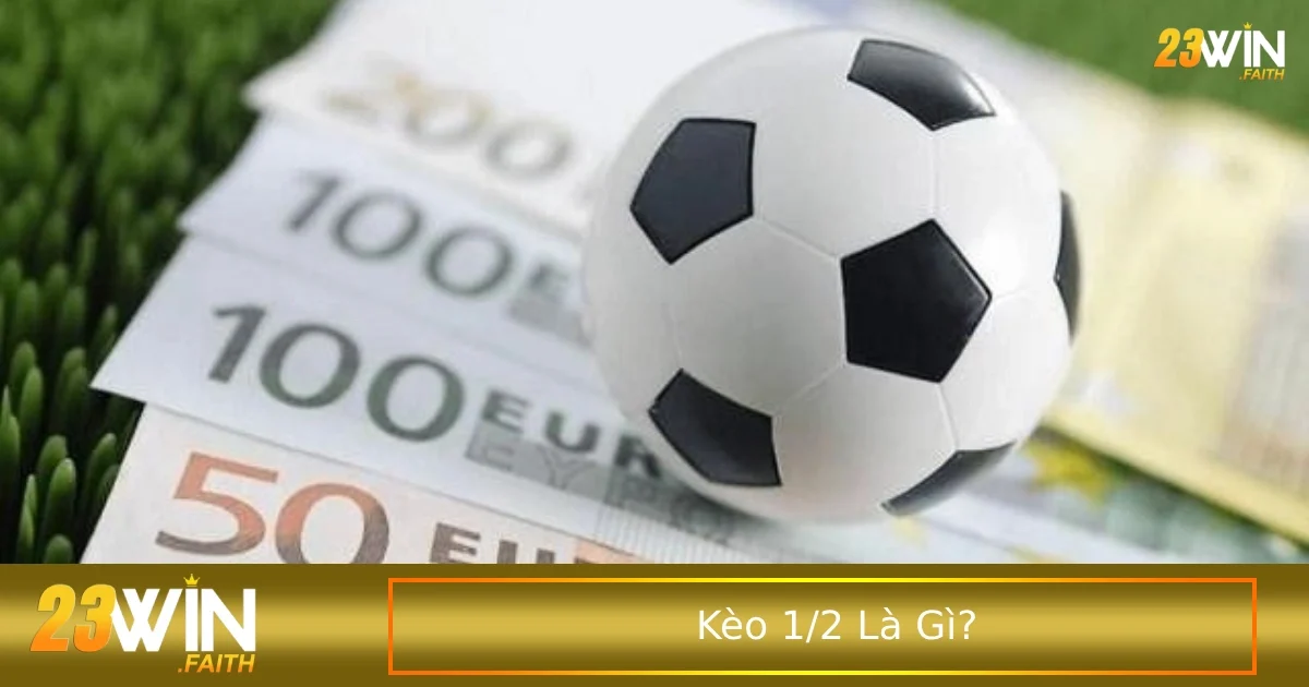 Kèo 1/2 Là Gì? Hướng Dẫn Đặt Kèo Chấp Nửa Trái 2 Cách tính tiền khi chơi kèo 1/2 cho những ai chưa biết